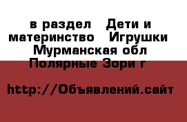  в раздел : Дети и материнство » Игрушки . Мурманская обл.,Полярные Зори г.